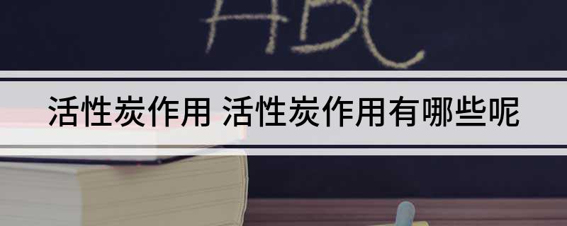 活性炭作用活性炭作用有哪些呢(图1)
