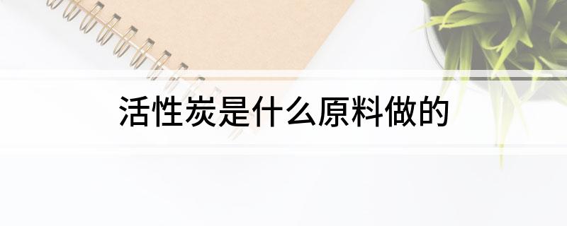 活性炭是什么原料做的(图1)